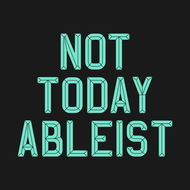 Ableist Not Today by oskibunde