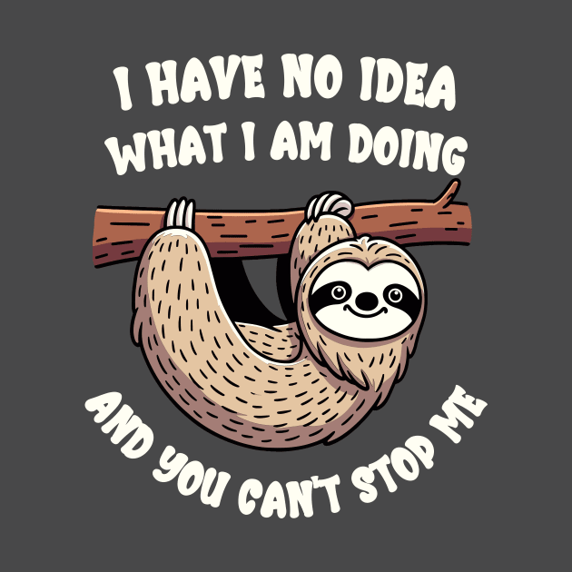 Sloth - I have no idea what I am doing and you can't stop me by TeeTopiaNovelty