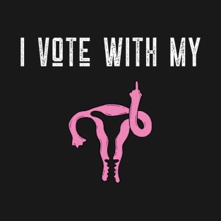 I Vote With My Uterus Pro Choice Middle Finger T-Shirt