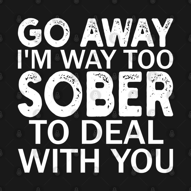 go away i'm way too sober to deal with you by mdr design