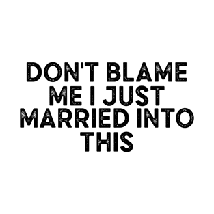 Don't blame me I just married into this T-Shirt