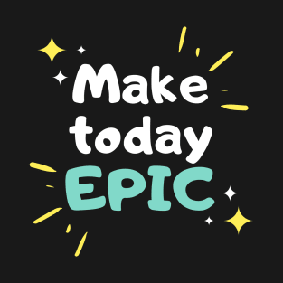 Make Today Epic - Motivational T-Shirt