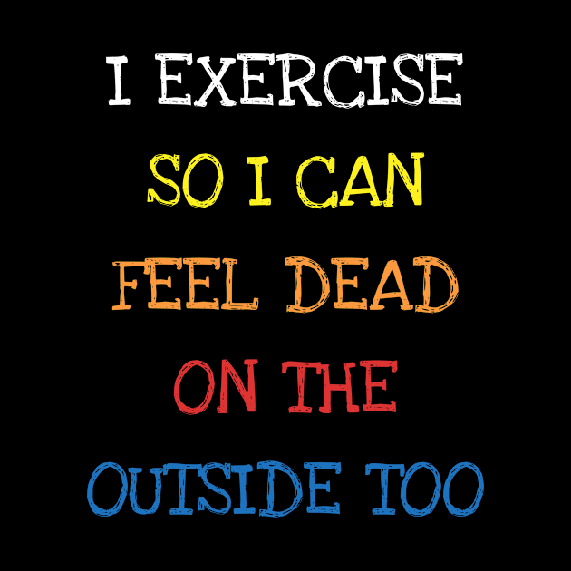 I Exercise So I Can Feel Dead On The Outside Too Sarcasm Tee T-Shirt by DDJOY Perfect Gift Shirts