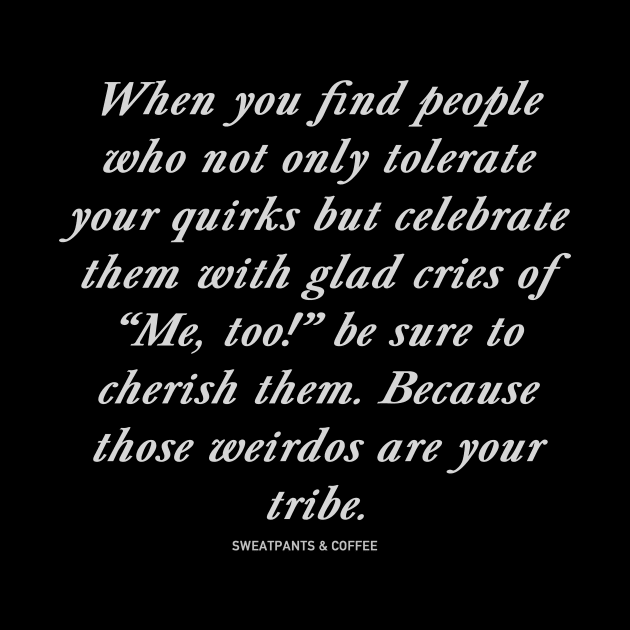 Those Weirdos Are Your Tribe by Sweatpants And Coffee