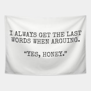 I always get the last words when arguing. “Yes, Honey.” Tapestry