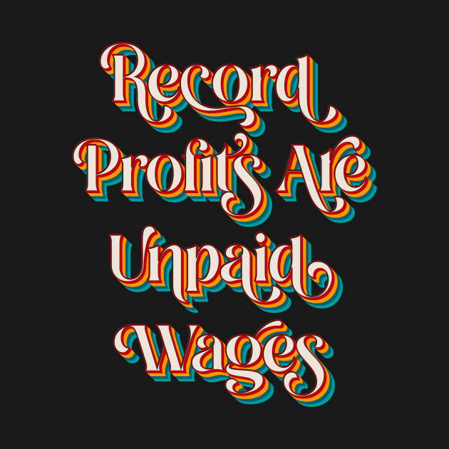 Record Profits Are Unpaid Wages by n23tees