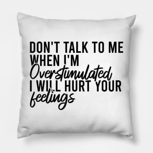 Don't Talk To Me When I'm Overstimulated I Will Hurt Your Feelings Pillow