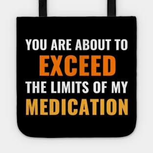 You Are About To Exceed The Limits Of My Medication - Funny Sarcastic Tote