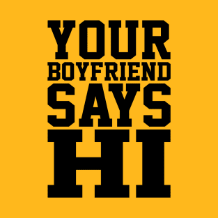 YOUR BOYFRIEND SAYS HI T-Shirt