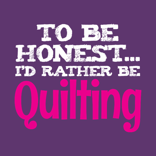 To Be Honest, I'd Rather Be Quilting - Funny Quilters Quote by zeeshirtsandprints