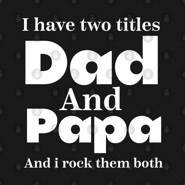 Disover i have tow titles dad and papa and i rock them both father day - Father Day - T-Shirt