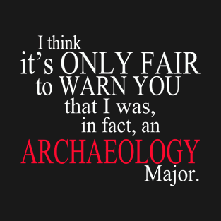 I Think It’s Only Fair To Warn You That I Was, In Fact, An Archaeology Major T-Shirt