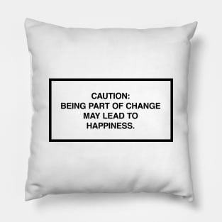 Caution: Being part of change may lead to happiness. Pillow