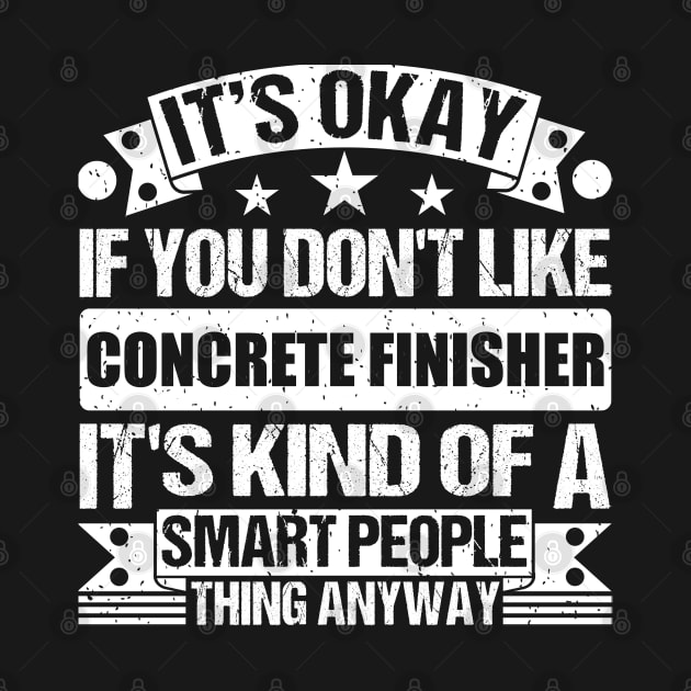 It's Okay If You Don't Like Concrete Finisher It's Kind Of A Smart People Thing Anyway Concrete Finisher Lover by Benzii-shop 