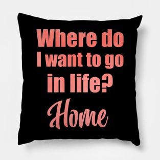 Where do I want to go in life? Home Pillow