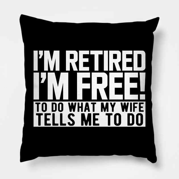 I'm retired I'm free! to do what my wife tells me to do w Pillow by KC Happy Shop