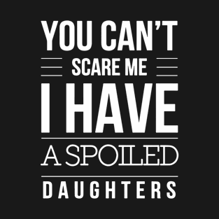 You Cant Scare Me I Have A Spoiled Daughters T-Shirt