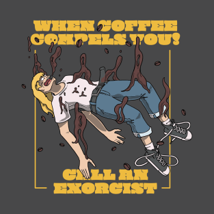 When Coffee Compels You, Call an Exorcist! T-Shirt