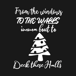 From The Windows To The Walls Imma Bout To Deck These Halls T-Shirt