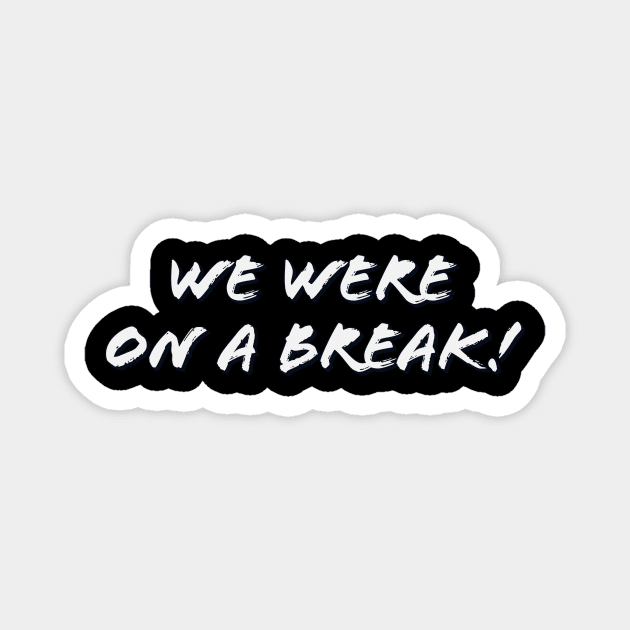 We were on a break! Magnet by Thisdorkynerd