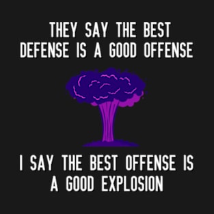 They say the best defense is a good offense I say the best offense is a good explosion T-Shirt