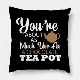 You're About As Much Use As A Chocolate Tea Pot Pillow