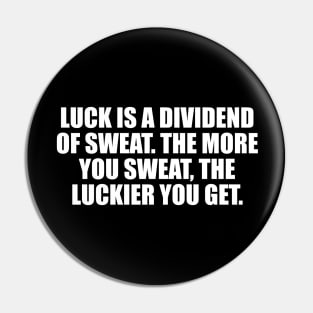 Luck is a dividend of sweat. The more you sweat, the luckier you get Pin