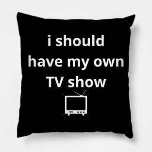 i should have my own TV show Pillow