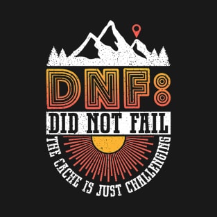 DNF: Did Not Fail - The Cache Is Just Challenging - Geocaching T-Shirt