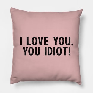 I love you, you idiot. Pillow