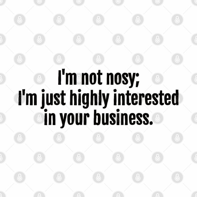 I'm not nosy; I'm just highly interested in your business sarcastic quote by QuotopiaThreads