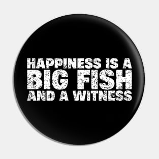 Happiness is A Big Fish And A Witness Pin