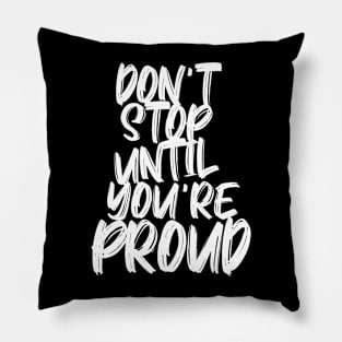 DON'T STOP UNTIL YOU'RE PROUD Pillow