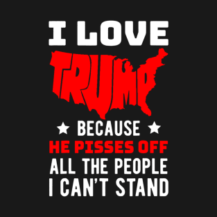 I Love Trump Because He Pisses Off All The People I Can't Stand T-Shirt