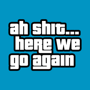 Ah Shit Here We Go Again T-Shirt