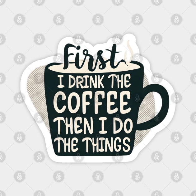 First I Drink the Coffee, then I do the Things - Cup of Coffee Magnet by Fenay-Designs