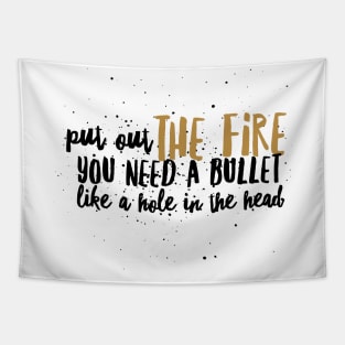 Put out the Fire, you need a bullet like a hole in the head Tapestry