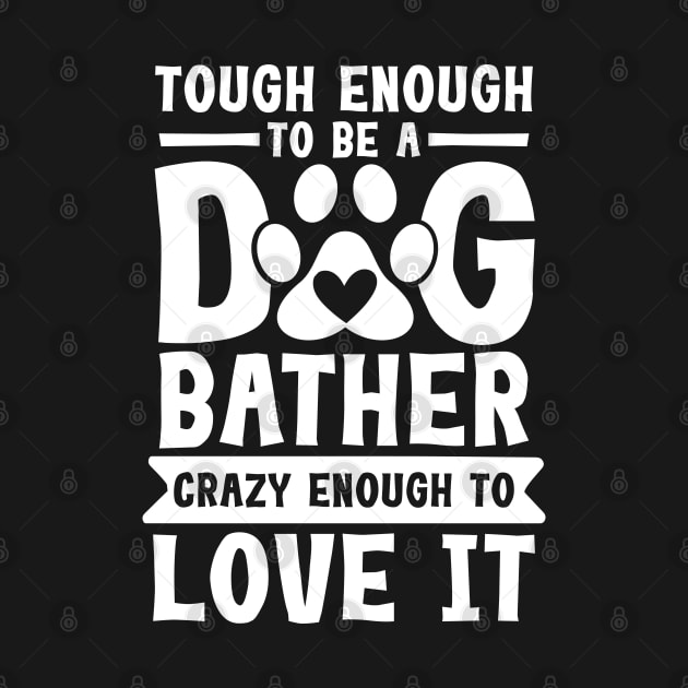 Tough Enough to be a Dog Bather Crazy Enough to Love it by AngelBeez29