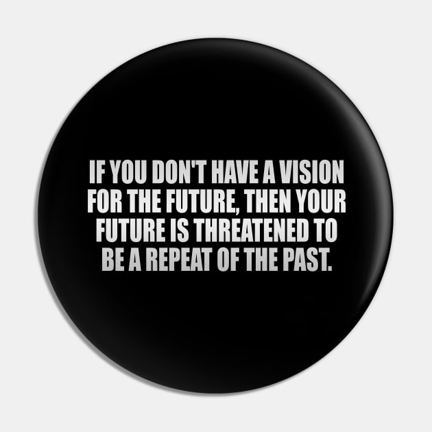 If you don't have a vision for the future, then your future is threatened to be a repeat of the past Pin by It'sMyTime