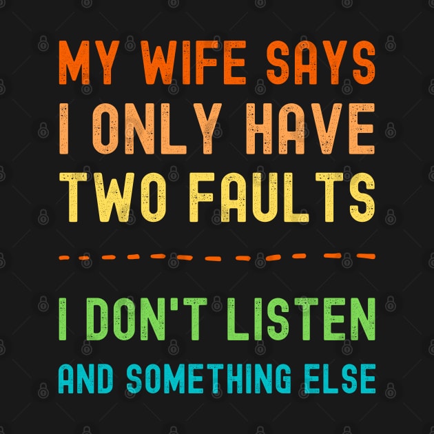 My Wife Says I Only Have Two Faults I Dont Listen And Something Else by apparel.tolove@gmail.com