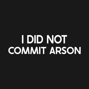 I Did Not Commit Arson Funny Saying For Men & Women T-Shirt