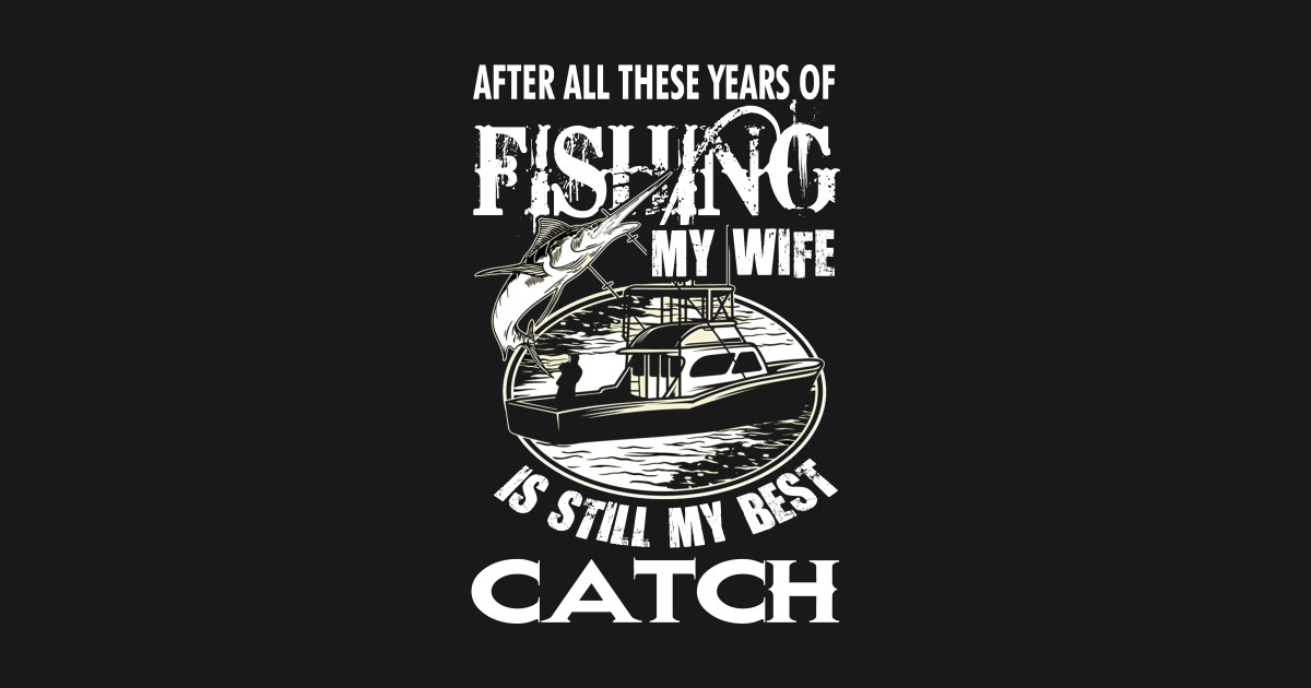 Download FISHING MY WIFE IS STILL MY BEST CATCH - Fishing My Wife ...