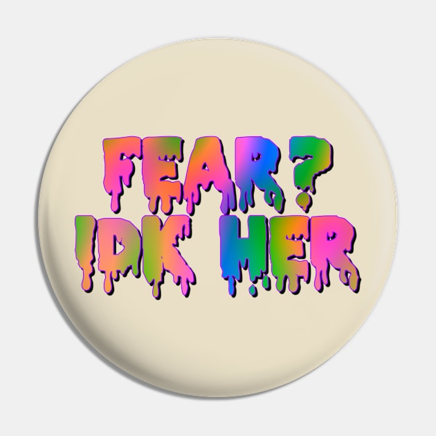 Fear?IDK Her Pin by Celly