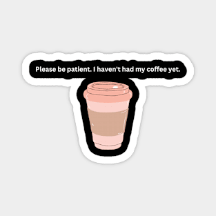 Please be patient, I haven't had my coffee yet Magnet