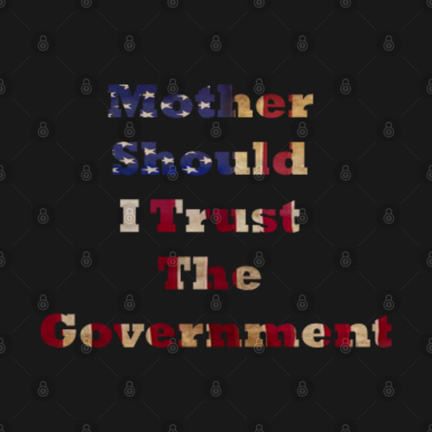 Disover mother should i trust the government - Mother Should I Trust The Government - T-Shirt