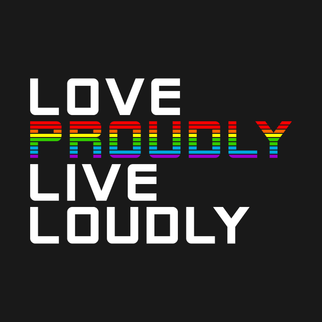 love loudly live proudly by chromatosis