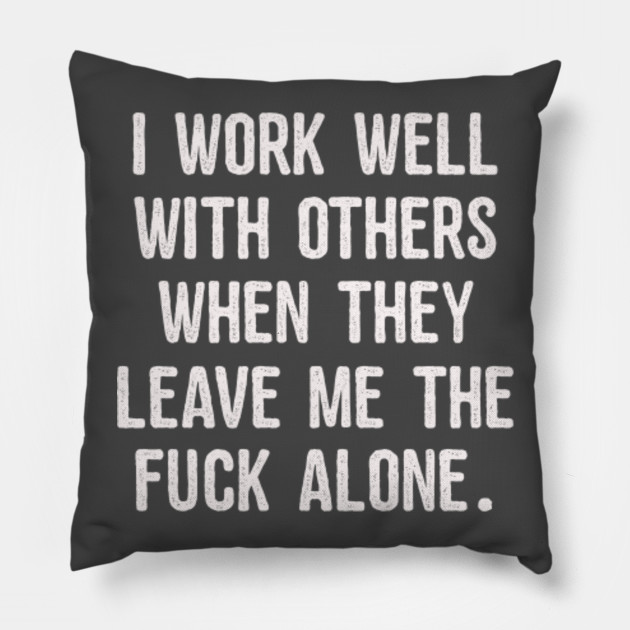i work well with others when they leave me the fuck alone work well with others