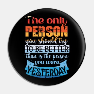 The Only Person You Should Try to be Better than is the Person you Were Yesterday Pin