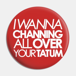 I wanna Channing All Over Your Tatum Pin