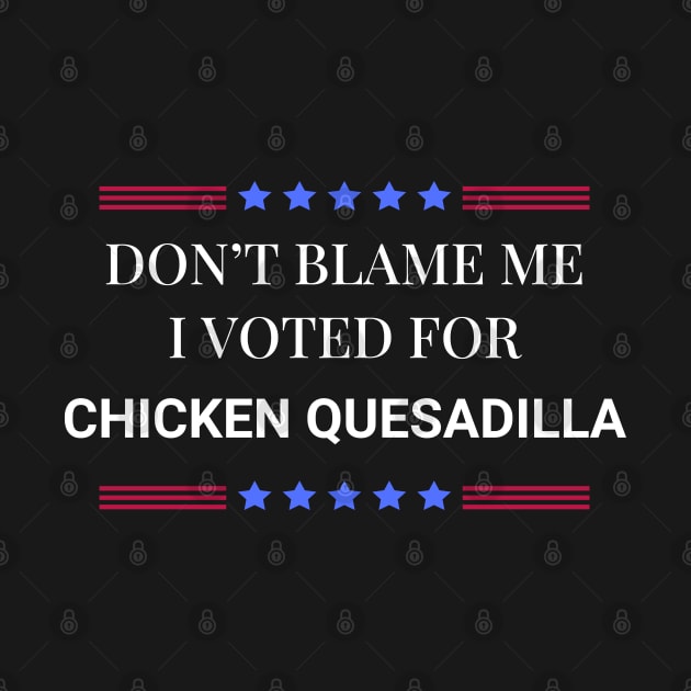 Don't Blame Me I Voted For Chicken Quesadilla by Woodpile